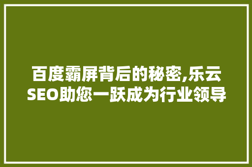 百度霸屏背后的秘密,乐云SEO助您一跃成为行业领导者