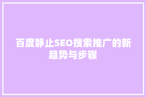 百度静止SEO搜索推广的新趋势与步骤
