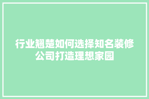 行业翘楚如何选择知名装修公司打造理想家园