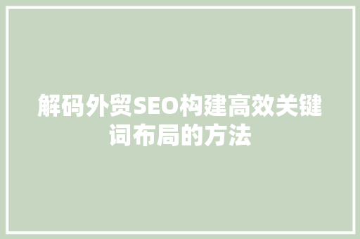 解码外贸SEO构建高效关键词布局的方法
