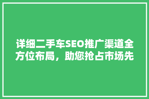 详细二手车SEO推广渠道全方位布局，助您抢占市场先机