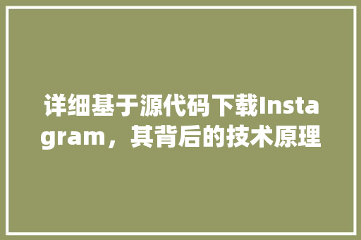 详细基于源代码下载Instagram，其背后的技术原理