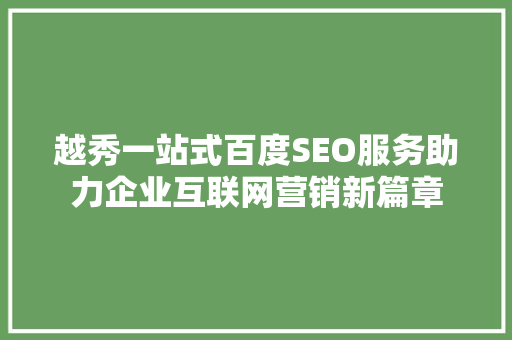 越秀一站式百度SEO服务助力企业互联网营销新篇章