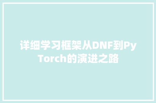 详细学习框架从DNF到PyTorch的演进之路