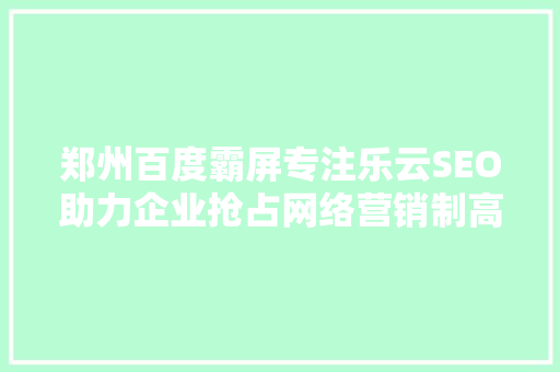 郑州百度霸屏专注乐云SEO助力企业抢占网络营销制高点
