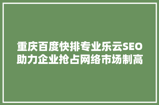 重庆百度快排专业乐云SEO助力企业抢占网络市场制高点