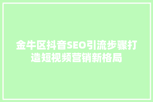 金牛区抖音SEO引流步骤打造短视频营销新格局