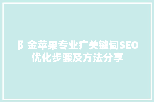 阝金苹果专业疒关键词SEO优化步骤及方法分享