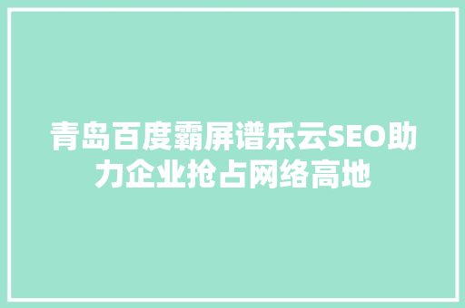 青岛百度霸屏谱乐云SEO助力企业抢占网络高地