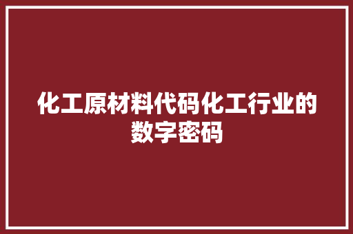 化工原材料代码化工行业的数字密码