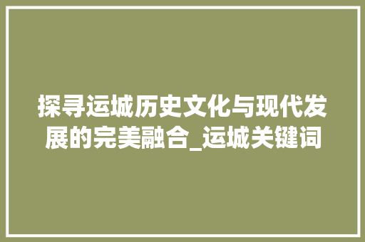探寻运城历史文化与现代发展的完美融合_运城关键词优化方法