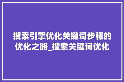 搜索引擎优化关键词步骤的优化之路_搜索关键词优化方法