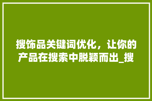 搜饰品关键词优化，让你的产品在搜索中脱颖而出_搜饰品关键词优化