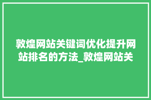 敦煌网站关键词优化提升网站排名的方法_敦煌网站关键词优化排名