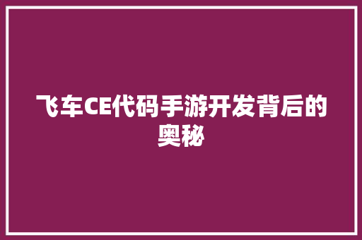 飞车CE代码手游开发背后的奥秘