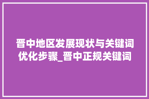 晋中地区发展现状与关键词优化步骤_晋中正规关键词优化
