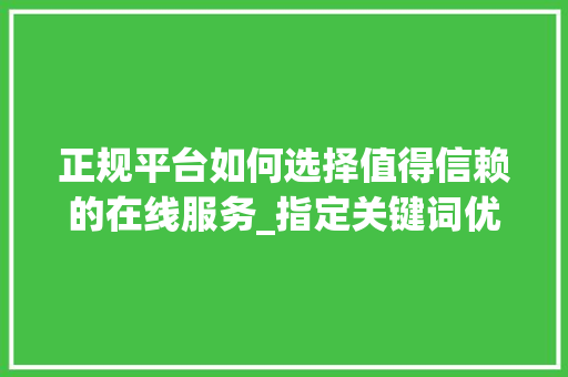 正规平台如何选择值得信赖的在线服务_指定关键词优化哪家正规
