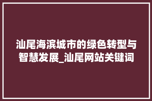 汕尾海滨城市的绿色转型与智慧发展_汕尾网站关键词优化