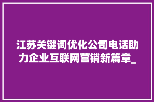 江苏关键词优化公司电话助力企业互联网营销新篇章_江苏关键词优化公司电话