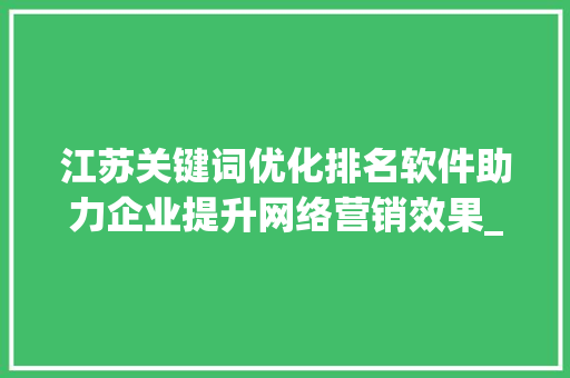 江苏关键词优化排名软件助力企业提升网络营销效果_江苏关键词优化排名软件