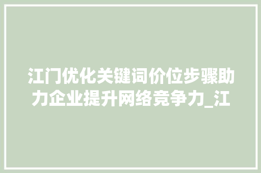 江门优化关键词价位步骤助力企业提升网络竞争力_江门优化关键词价位