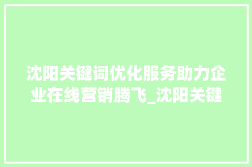 沈阳关键词优化服务助力企业在线营销腾飞_沈阳关键词优化服务