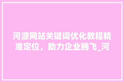 河源网站关键词优化教程精准定位，助力企业腾飞_河源网站关键词优化教程