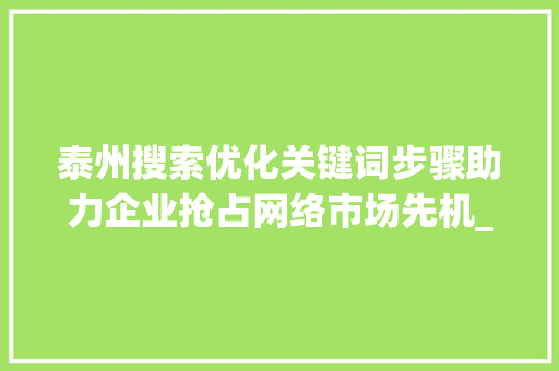 泰州搜索优化关键词步骤助力企业抢占网络市场先机_泰州搜索优化关键词