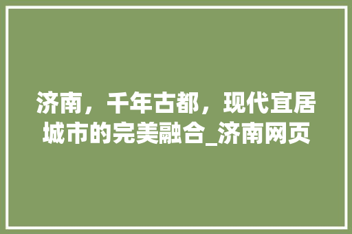 济南，千年古都，现代宜居城市的完美融合_济南网页关键词优化