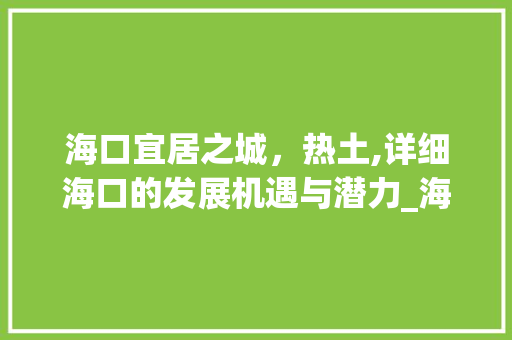 海口宜居之城，热土,详细海口的发展机遇与潜力_海口正规的关键词优化