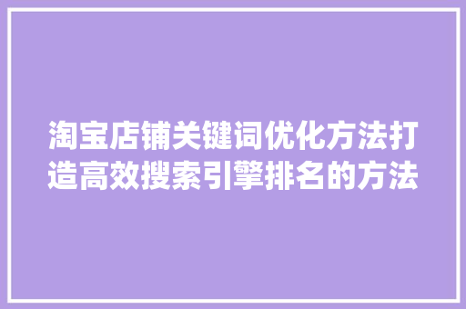 淘宝店铺关键词优化方法打造高效搜索引擎排名的方法_淘宝店铺关键词优化方法