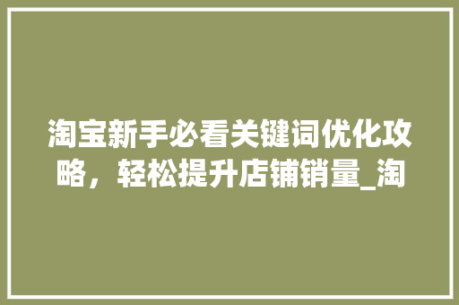 淘宝新手必看关键词优化攻略，轻松提升店铺销量_淘宝新手如何优化关键词