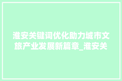 淮安关键词优化助力城市文旅产业发展新篇章_淮安关键词优化前景
