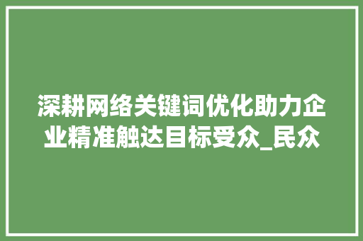 深耕网络关键词优化助力企业精准触达目标受众_民众网络关键词优化