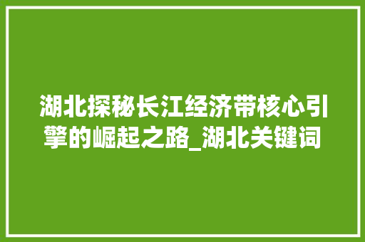 湖北探秘长江经济带核心引擎的崛起之路_湖北关键词优化必选