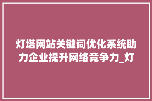灯塔网站关键词优化系统助力企业提升网络竞争力_灯塔网站关键词优化系统