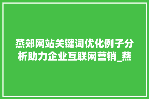燕郊网站关键词优化例子分析助力企业互联网营销_燕郊网站关键词优化例子