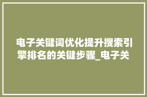 电子关键词优化提升搜索引擎排名的关键步骤_电子关键词优化推荐