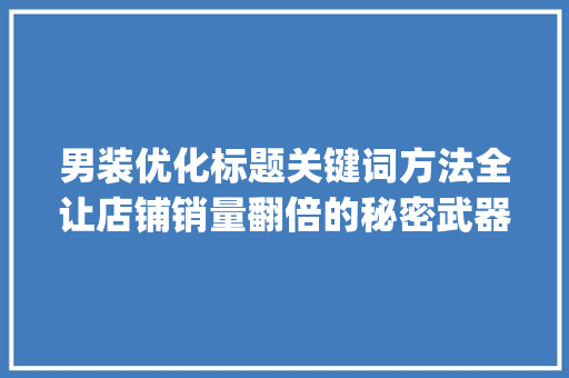 男装优化标题关键词方法全让店铺销量翻倍的秘密武器_男装优化标题关键词方法