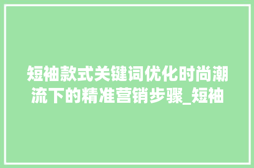 短袖款式关键词优化时尚潮流下的精准营销步骤_短袖款式关键词优化软件