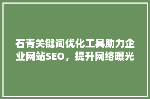 石青关键词优化工具助力企业网站SEO，提升网络曝光度_石青关键词优化工具