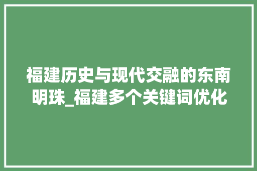 福建历史与现代交融的东南明珠_福建多个关键词优化