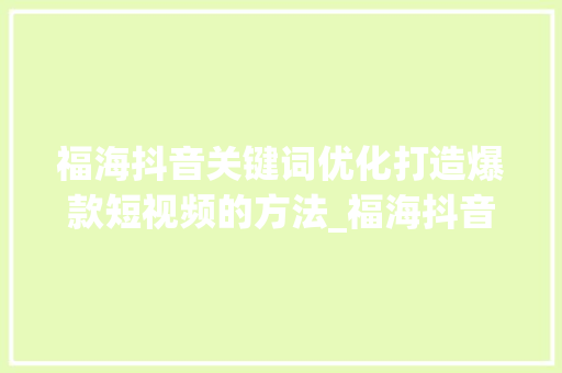 福海抖音关键词优化打造爆款短视频的方法_福海抖音关键词优化