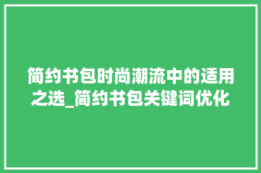 简约书包时尚潮流中的适用之选_简约书包关键词优化排名