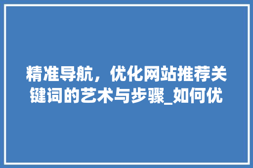 精准导航，优化网站推荐关键词的艺术与步骤_如何优化网站推荐关键词