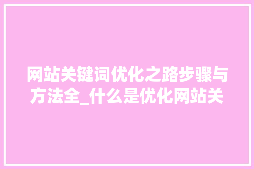 网站关键词优化之路步骤与方法全_什么是优化网站关键词