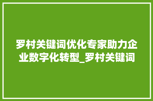 罗村关键词优化专家助力企业数字化转型_罗村关键词优化专家
