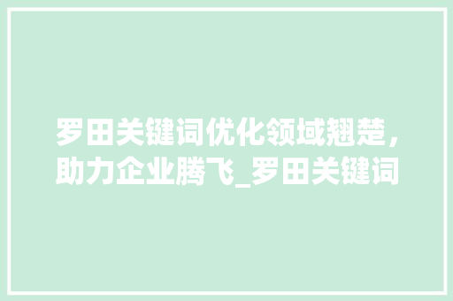 罗田关键词优化领域翘楚，助力企业腾飞_罗田关键词优化哪家厉害