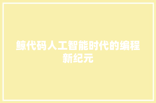 鲸代码人工智能时代的编程新纪元