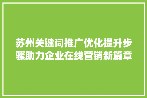苏州关键词推广优化提升步骤助力企业在线营销新篇章_苏州关键词推广优化提升